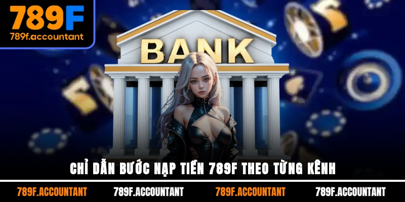 Chỉ dẫn bước nạp tiền 789F theo từng kênh