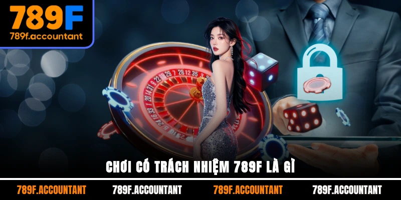 Chơi có trách nhiệm 789F là gì