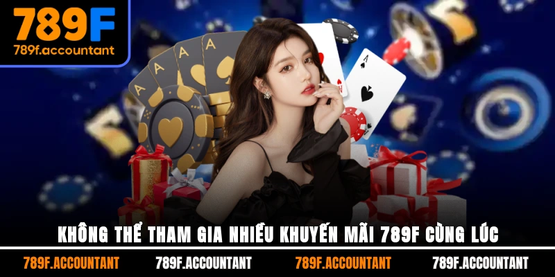 Không thể tham gia nhiều khuyến mãi 789F cùng lúc